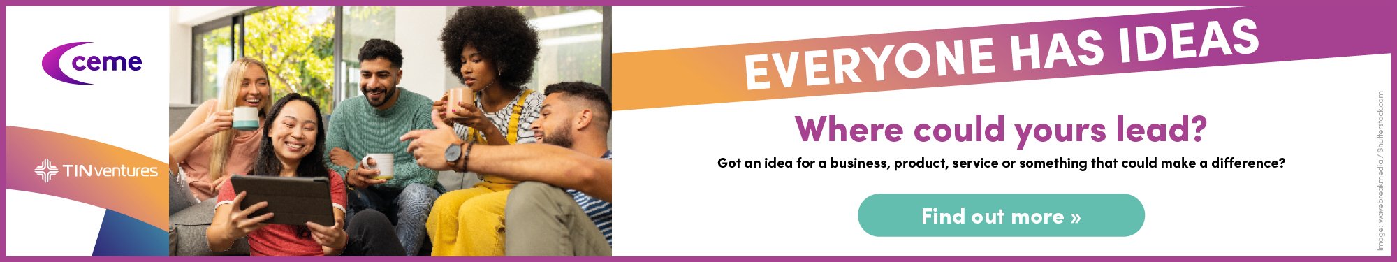 Advert: Everyone has ideas. Where could yours lead? Got an idea for a business, product, service or something that could make a difference? Find out more.